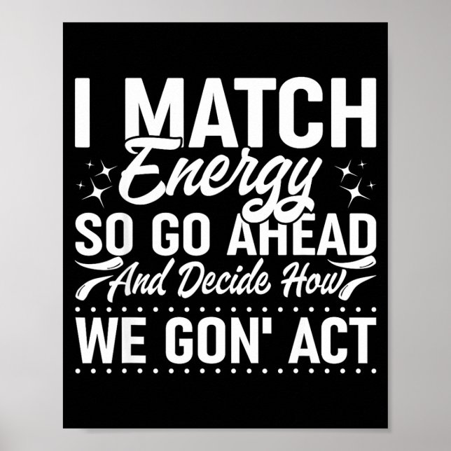 I Match Energy So Go Ahead And Decide How We Gon'  Poster (Front)