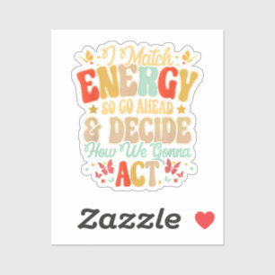 I Match Energy So Go Ahead And Decide How We Gonna