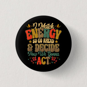 I Match Energy So Go Ahead And Decide How We Gonna 1 Inch Round Button