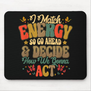 I Match Energy So Go Ahead And Decide How We Gonna Mouse Pad