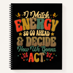 I Match Energy So Go Ahead And Decide How We Gonna Notebook