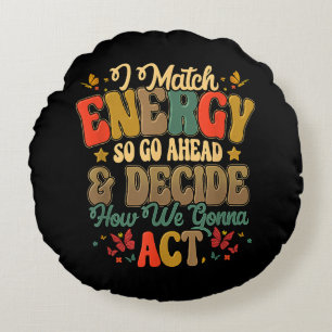 I Match Energy So Go Ahead And Decide How We Gonna Round Pillow