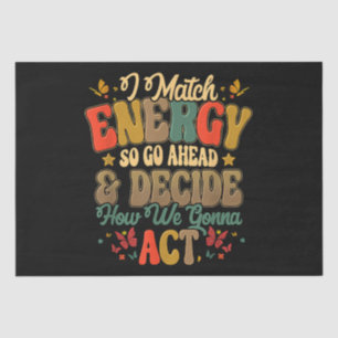 I Match Energy So Go Ahead And Decide How We Gonna Tissue Paper