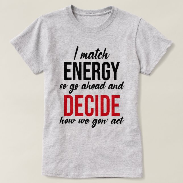 I Match Energy So Go Ahead Funny T-Shirt (Design Front)