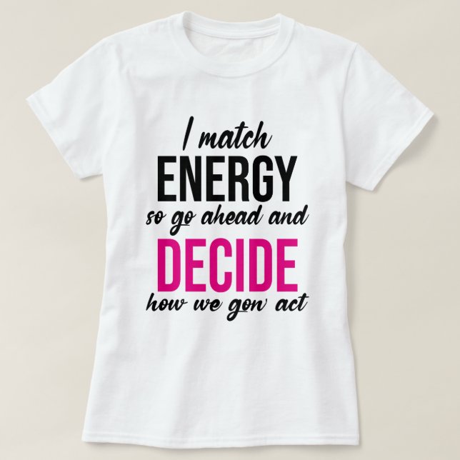 I Match Energy So Go Ahead Funny T-Shirt (Design Front)