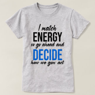 I Match Energy So Go Ahead Funny T-Shirt