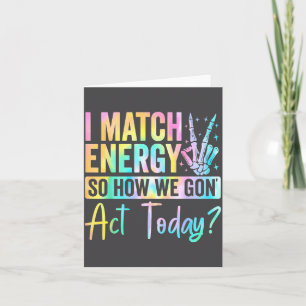 I Match Energy So How We Gon Act Today Funny Quote Card