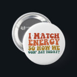 I Match Energy So How We Gon' Act Today Sarcastic 2 Inch Round Button<br><div class="desc">I Match Energy So How We Gon' Act Today Sarcastic</div>