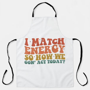 I Match Energy So How We Gon' Act Today Sarcastic Apron