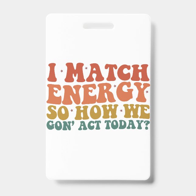 I Match Energy So How We Gon' Act Today Sarcastic Badge (Front)