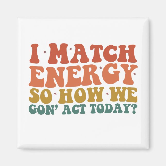 I Match Energy So How We Gon' Act Today Sarcastic Magnet (Front)