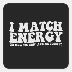 I Match Energy So How We Gon' Acting Today Square Sticker