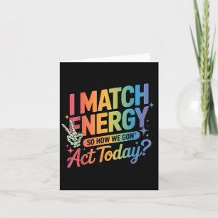 I Match Energy So How We Gone Act Today Funny Quot Card