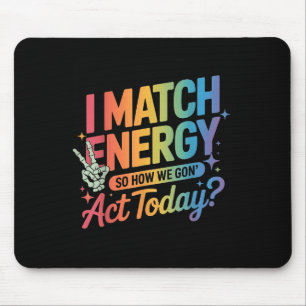 I Match Energy So How We Gone Act Today Funny Quot Mouse Pad