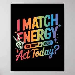 I Match Energy So How We Gone Act Today Funny Quot Poster
