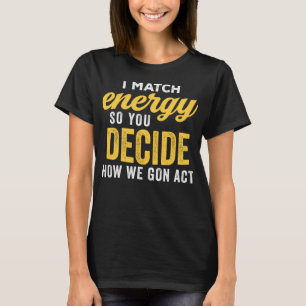 I Match Energy So You Decide How We Gon Act Funny  T-Shirt