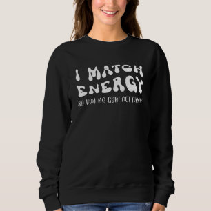 I Match Energy So You Decide How We Gon Act    Sar Sweatshirt