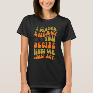 I Match Energy You Decide How We Gon' Act 7 T-Shirt