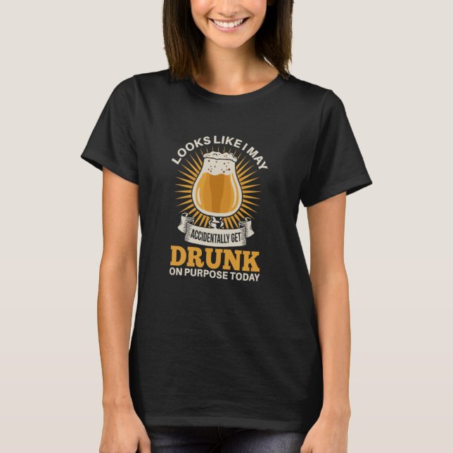 I may accidentally get drunk on purpose today beer T-Shirt (Front)