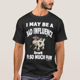 I May Be a Bad Influence But I'm So Much Fun Humou T-Shirt