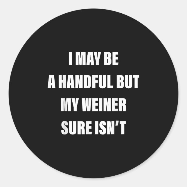 I May Be A Handful But My Weiner Sure Isn't  Classic Round Sticker (Front)