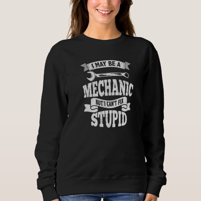 I may be a Mechanic but I can't fix stupid Engine  Sweatshirt (Front)