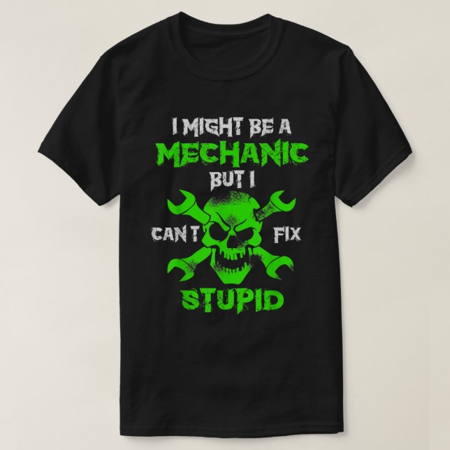 I May Be A Mechanic But I Can'T Fix Stupid T-Shirt (Design Front)