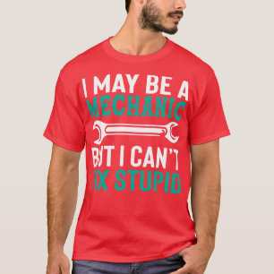 I may be a Mechanic but i cant fix stupid T-Shirt