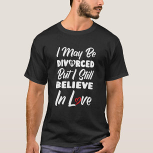 I May Be Divorced But I Still Believe In Love  Div T-Shirt