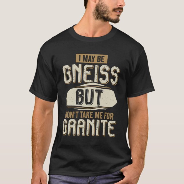 I May Be Gneiss But Don't Take Me For Granite T-Shirt (Front)