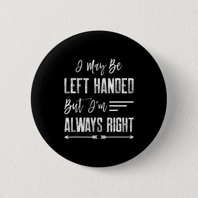 I May Be Left Handed But I'm Always Right  2 Inch Round Button (Front)