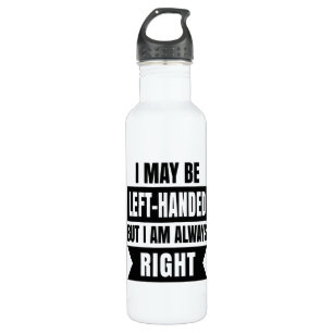 I may be left-handed but I'm always right 710 Ml Water Bottle