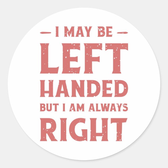 I may be left-handed but I'm always right Classic Round Sticker (Front)