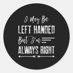 I May Be Left Handed But I'm Always Right Classic Round Sticker