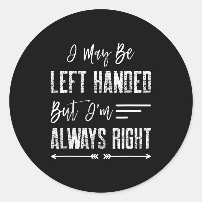 I May Be Left Handed But I'm Always Right  Classic Round Sticker (Front)