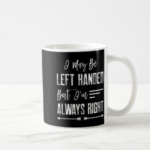 I May Be Left Handed But I'm Always Right Coffee Mug