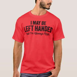 I May Be Left Handed But Im Always Right Funny Say T-Shirt