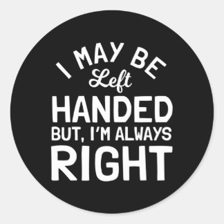 I May Be Left Handed But I'M Always Right Left Han Classic Round Sticker