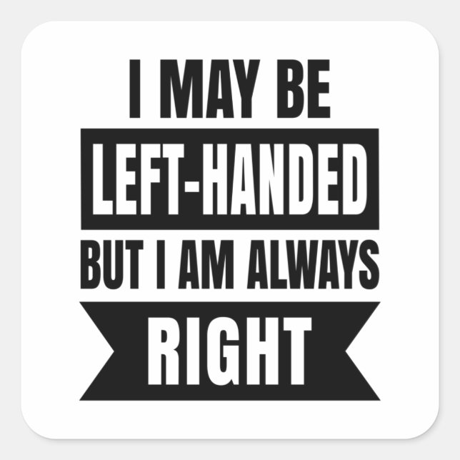 I may be left-handed but I'm always right Square Sticker (Front)