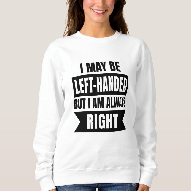 I may be left-handed but I'm always right Sweatshirt (Front)
