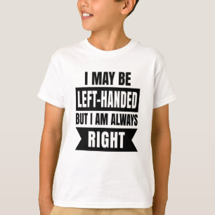 I may be left-handed but I'm always right T-Shirt