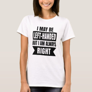 I may be left-handed but I'm always right T-Shirt