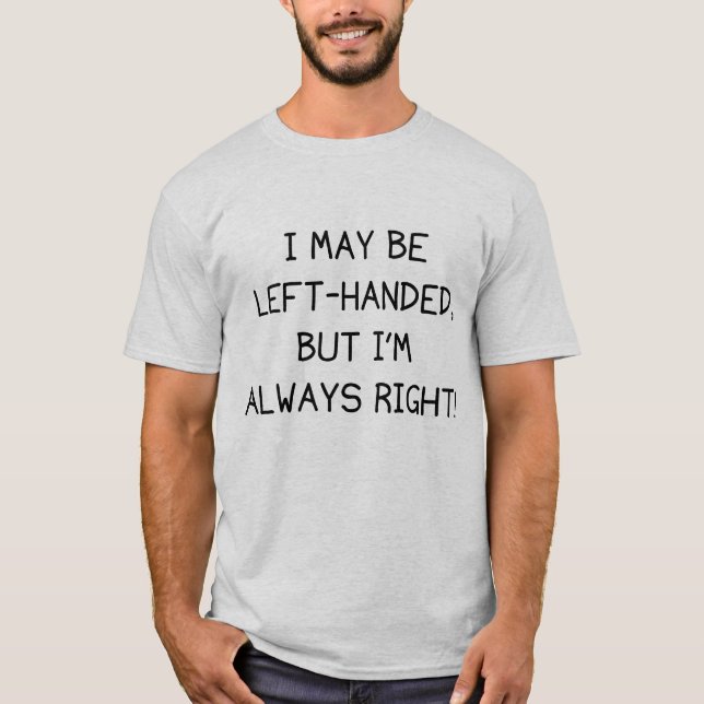 I May Be Left-Handed, But I'm Always Right! T-Shirt (Front)