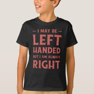 I may be left-handed but I'm always right T-Shirt