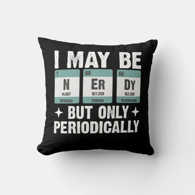 I May Be Nerdy But Only Periodically Chemistry Throw Pillow (Front)