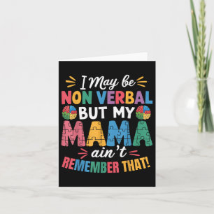 I May Be Non Verbal But My Mama Aint Remember That Card