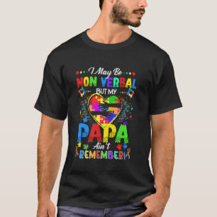 I May Be Non Verbal But My Papa Ain't Remember Tha T-Shirt
