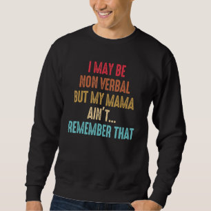 I May Be Nonverbal But My Mama Ain't Remember That Sweatshirt