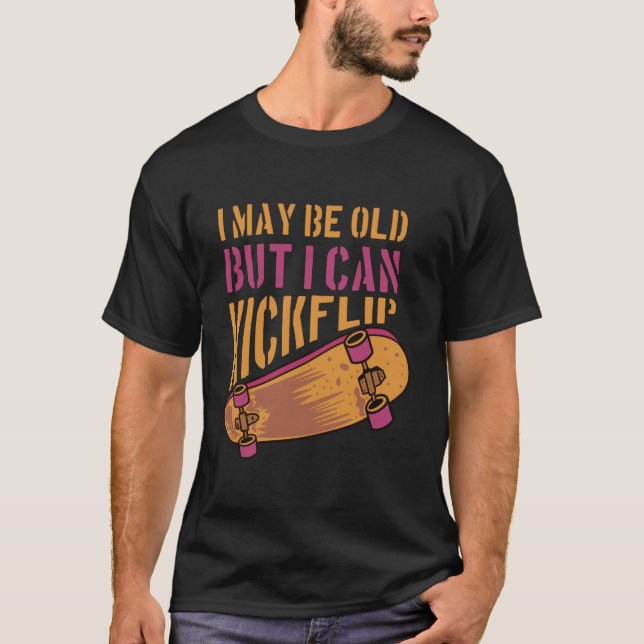 I May Be Old But I Can Kickflip-Funny Sarcastic T-Shirt (Front)