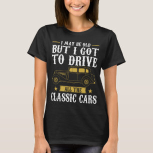 I May be old but i got to drive all the classic ca T-Shirt